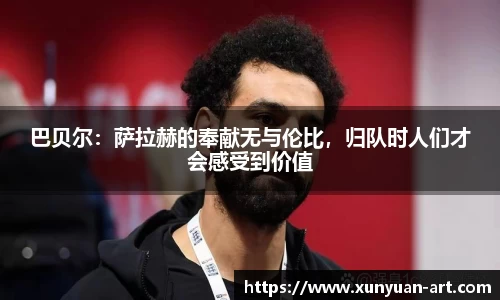 巴贝尔：萨拉赫的奉献无与伦比，归队时人们才会感受到价值