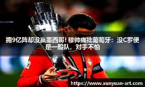 拥9亿阵却没赢墨西哥! 穆帅痛批葡萄牙：没C罗便是一般队，对手不怕
